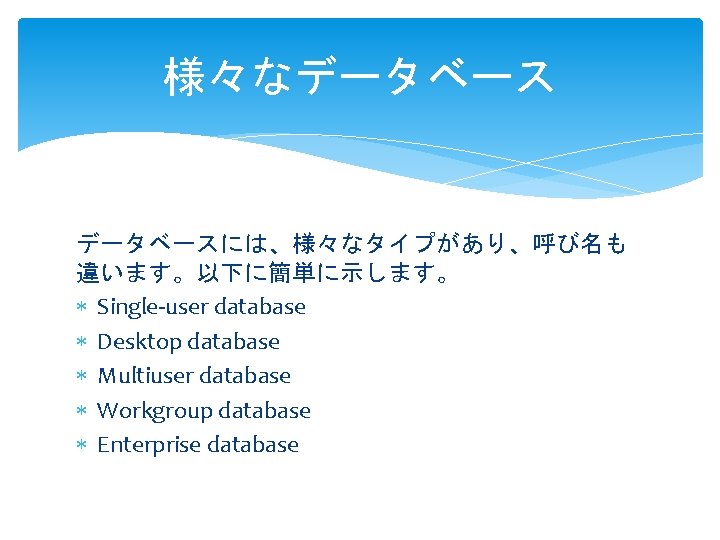 様々なデータベースには、様々なタイプがあり、呼び名も 違います。以下に簡単に示します。 Single-user database Desktop database Multiuser database Workgroup database Enterprise database 