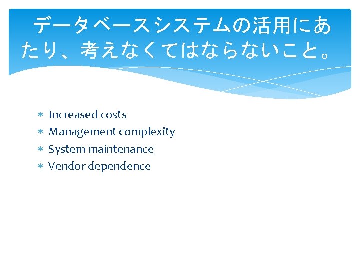 データベースシステムの活用にあ たり、考えなくてはならないこと。 Increased costs Management complexity System maintenance Vendor dependence 