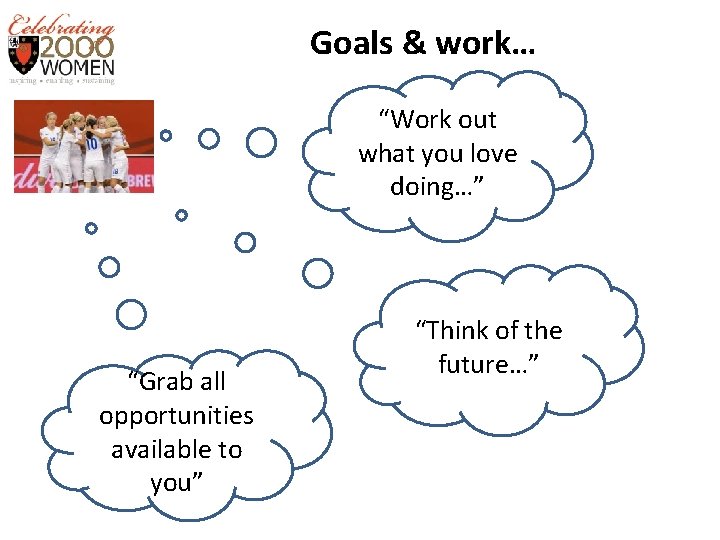 Goals & work… “Work out what you love doing…” “Grab all opportunities available to