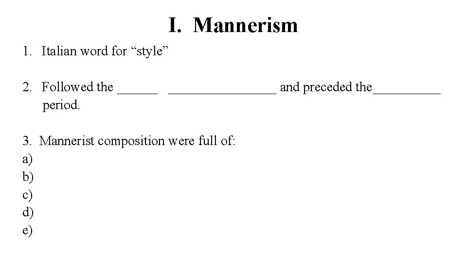 I. Mannerism 1. Italian word for “style” 2. Followed the ___________ and preceded the_____