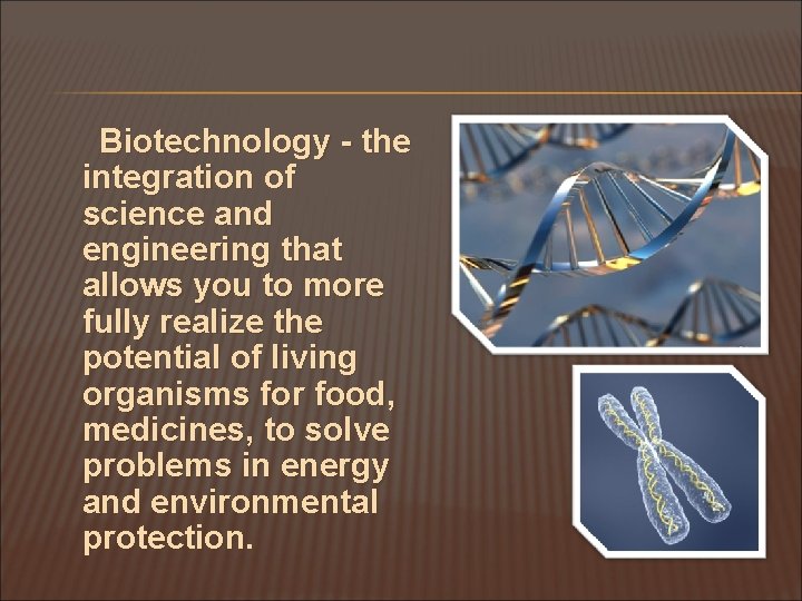 Biotechnology - the integration of science and engineering that allows you to more fully