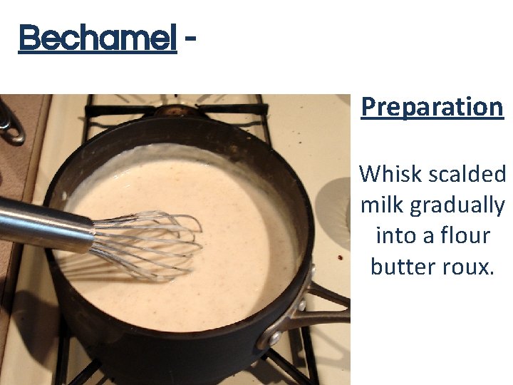 Bechamel - White Sauce Preparation Whisk scalded milk gradually into a flour butter roux.