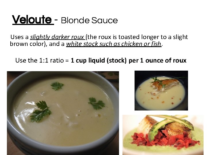Veloute - Blonde Sauce Uses a slightly darker roux (the roux is toasted longer
