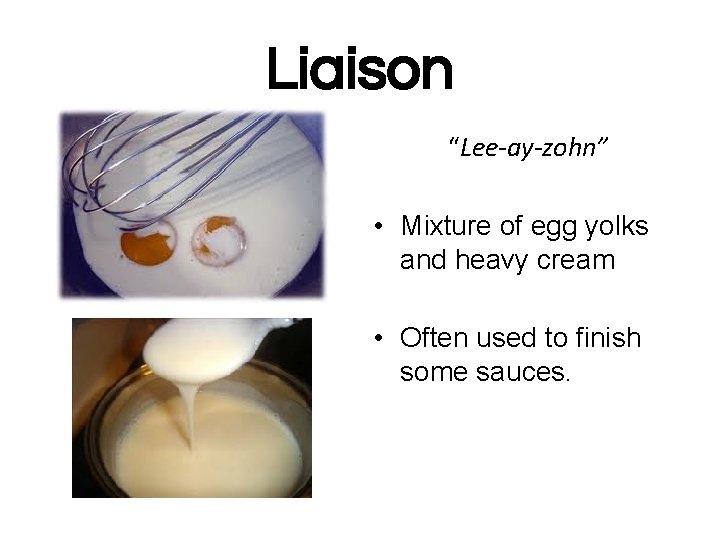 Liaison “Lee-ay-zohn” • Mixture of egg yolks and heavy cream • Often used to