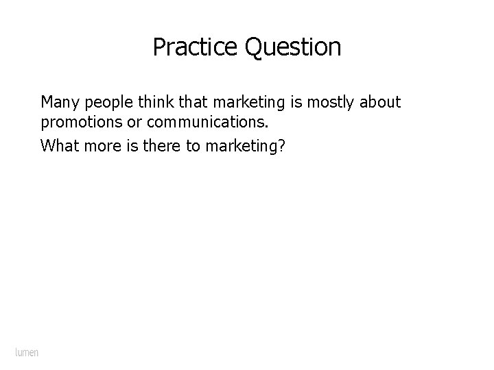 Practice Question Many people think that marketing is mostly about promotions or communications. What