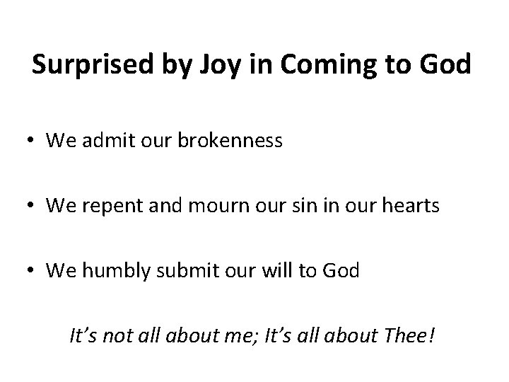 Surprised by Joy in Coming to God • We admit our brokenness • We