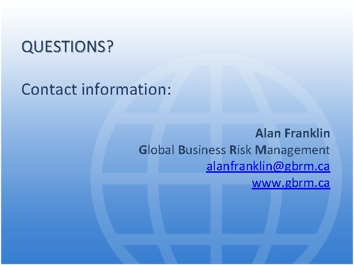 QUESTIONS? Contact information: Alan Franklin Global Business Risk Management alanfranklin@gbrm. ca www. gbrm. ca