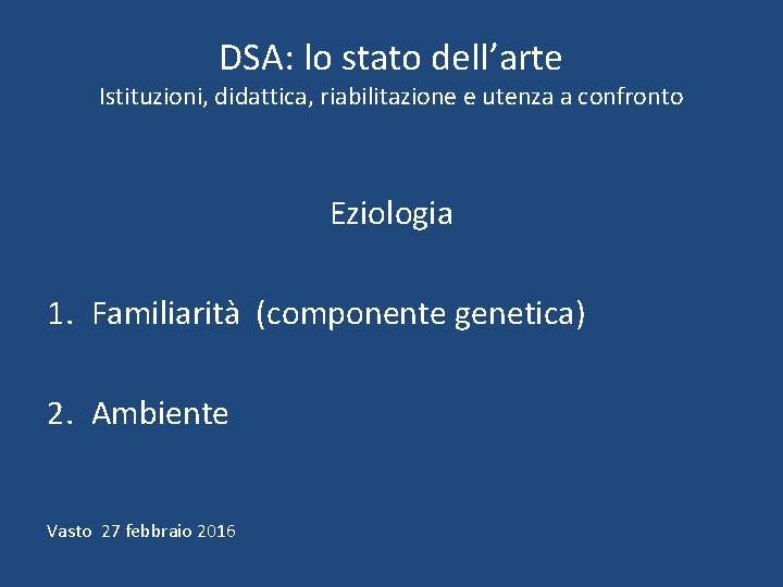 DSA: lo stato dell’arte Istituzioni, didattica, riabilitazione e utenza a confronto Eziologia 1. Familiarità