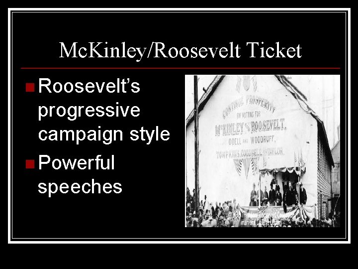 Mc. Kinley/Roosevelt Ticket n Roosevelt’s progressive campaign style n Powerful speeches 