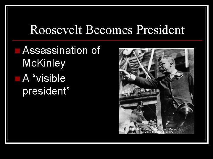 Roosevelt Becomes President n Assassination of Mc. Kinley n A “visible president” 