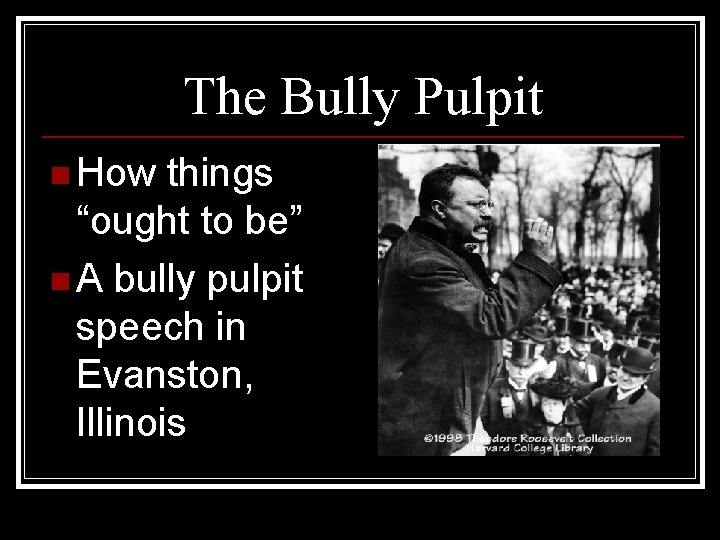 The Bully Pulpit n How things “ought to be” n A bully pulpit speech
