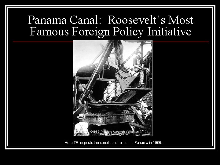 Panama Canal: Roosevelt’s Most Famous Foreign Policy Initiative Here TR inspects the canal construction