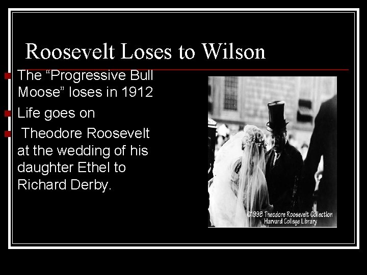 Roosevelt Loses to Wilson n The “Progressive Bull Moose” loses in 1912 Life goes