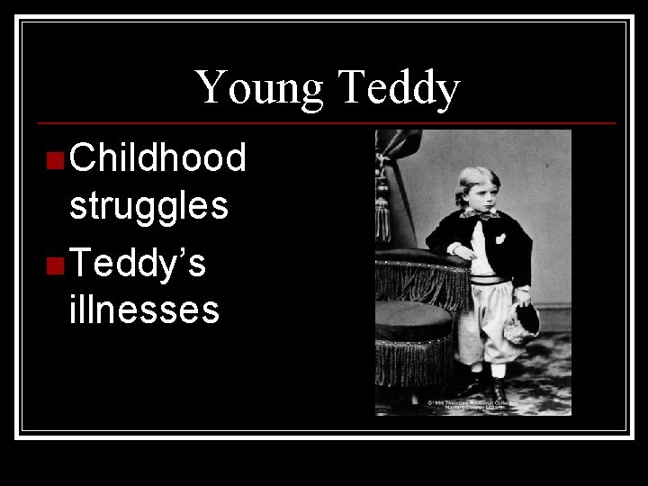 Young Teddy n Childhood struggles n Teddy’s illnesses 