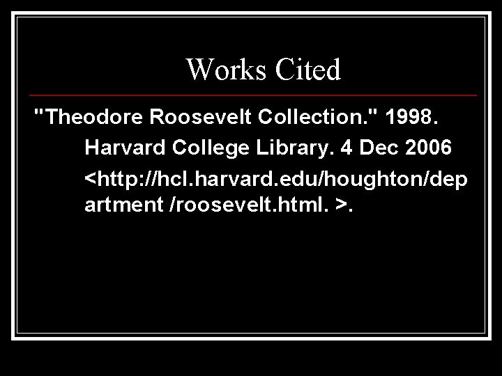 Works Cited "Theodore Roosevelt Collection. " 1998. Harvard College Library. 4 Dec 2006 <http: