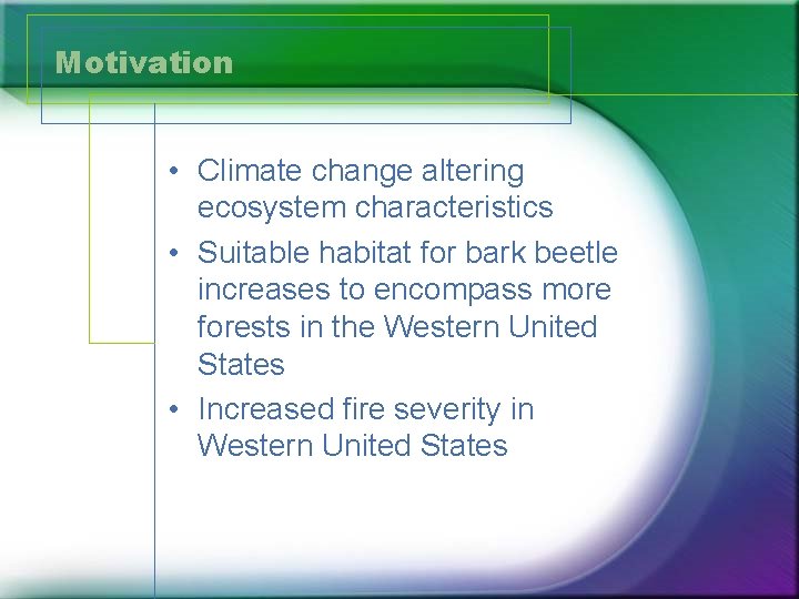 Motivation • Climate change altering ecosystem characteristics • Suitable habitat for bark beetle increases