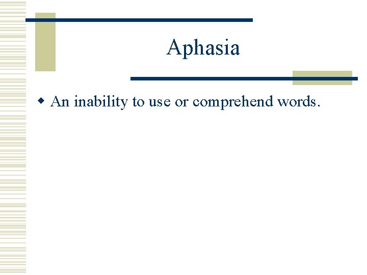 Aphasia w An inability to use or comprehend words. 