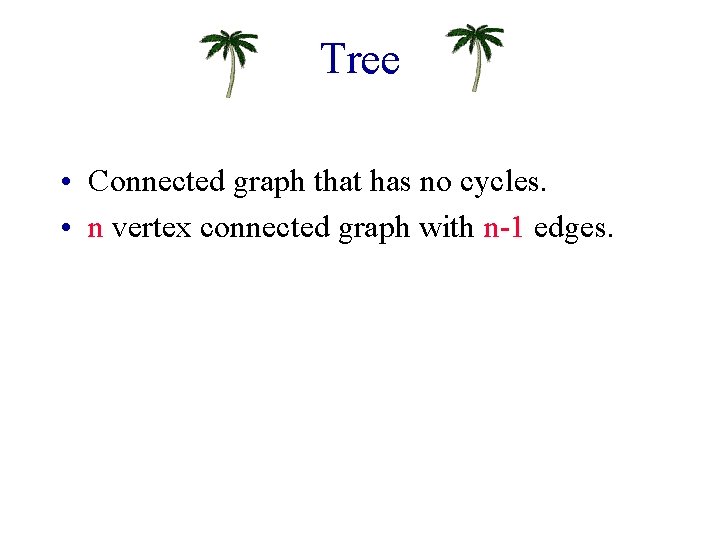 Tree • Connected graph that has no cycles. • n vertex connected graph with