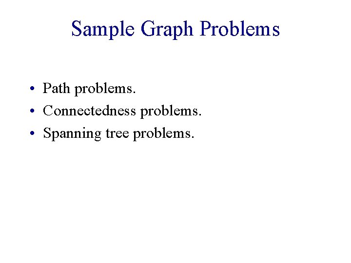 Sample Graph Problems • Path problems. • Connectedness problems. • Spanning tree problems. 