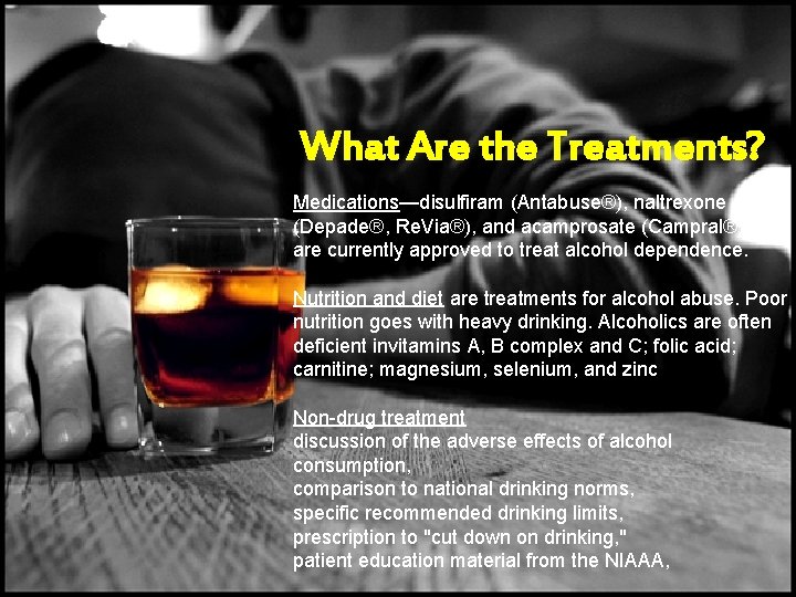 What Are the Treatments? Medications—disulfiram (Antabuse®), naltrexone (Depade®, Re. Via®), and acamprosate (Campral®)— are What Are the Treatments? Medications—disulfiram (Antabuse®), naltrexone (Depade®, Re. Via®), and acamprosate (Campral®)— are
