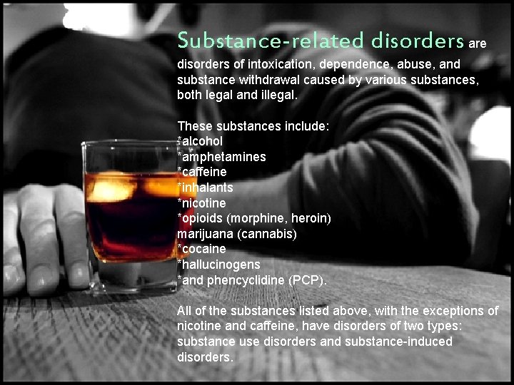 Substance-related disorders are disorders of intoxication, dependence, abuse, and substance withdrawal caused by various