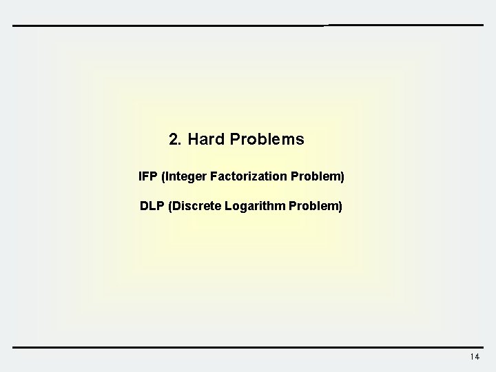 2. Hard Problems IFP (Integer Factorization Problem) DLP (Discrete Logarithm Problem) 14 