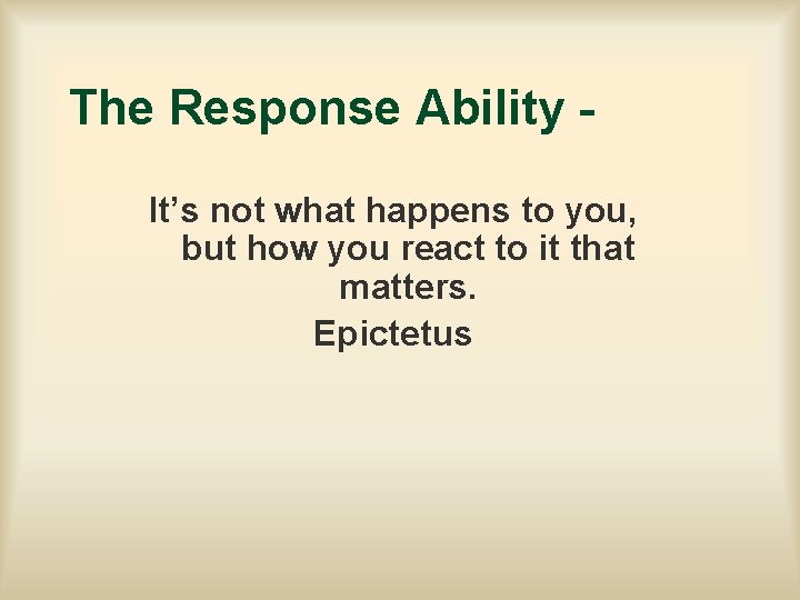 The Response Ability It’s not what happens to you, but how you react to