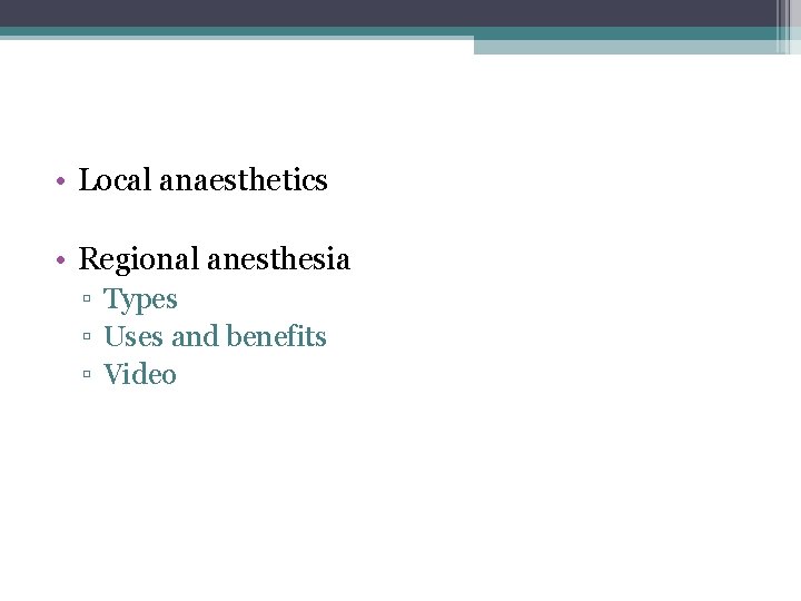  • Local anaesthetics • Regional anesthesia ▫ Types ▫ Uses and benefits ▫