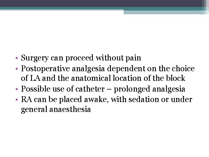  • Surgery can proceed without pain • Postoperative analgesia dependent on the choice
