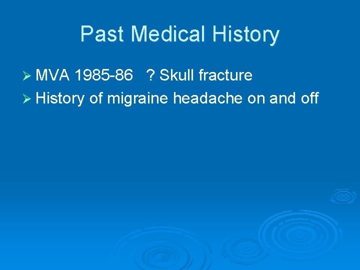 Past Medical History Ø MVA 1985 -86 ? Skull fracture Ø History of migraine Past Medical History Ø MVA 1985 -86 ? Skull fracture Ø History of migraine