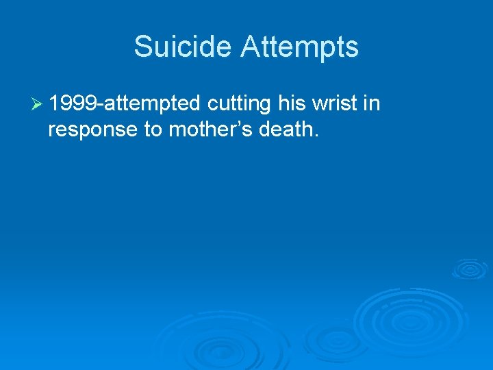 Suicide Attempts Ø 1999 -attempted cutting his wrist in response to mother’s death. Suicide Attempts Ø 1999 -attempted cutting his wrist in response to mother’s death.