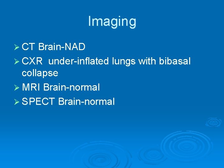 Imaging Ø CT Brain-NAD Ø CXR under-inflated lungs with bibasal collapse Ø MRI Brain-normal Imaging Ø CT Brain-NAD Ø CXR under-inflated lungs with bibasal collapse Ø MRI Brain-normal