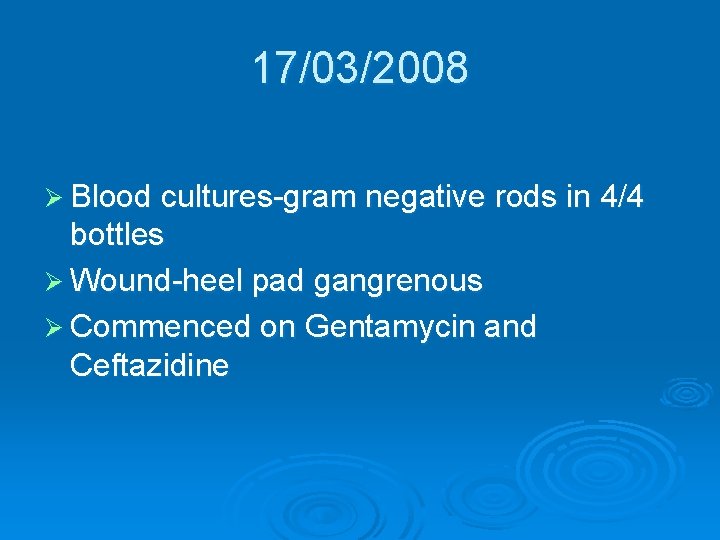 17/03/2008 Ø Blood cultures-gram negative rods in 4/4 bottles Ø Wound-heel pad gangrenous Ø 17/03/2008 Ø Blood cultures-gram negative rods in 4/4 bottles Ø Wound-heel pad gangrenous Ø