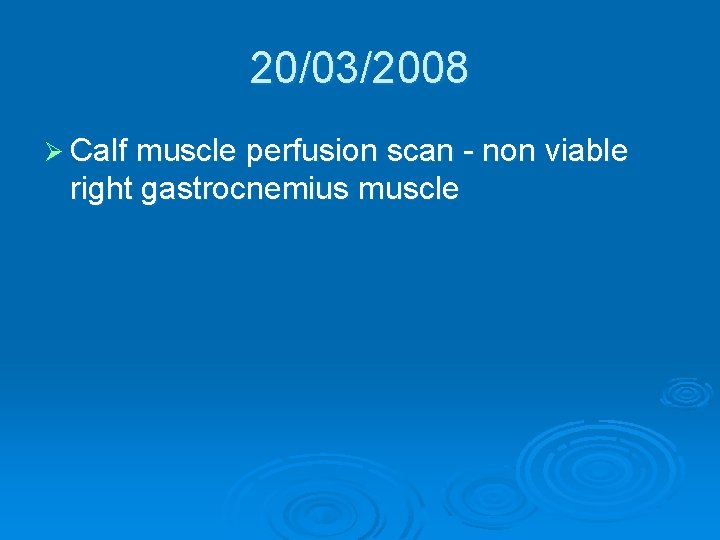 20/03/2008 Ø Calf muscle perfusion scan - non viable right gastrocnemius muscle 20/03/2008 Ø Calf muscle perfusion scan - non viable right gastrocnemius muscle