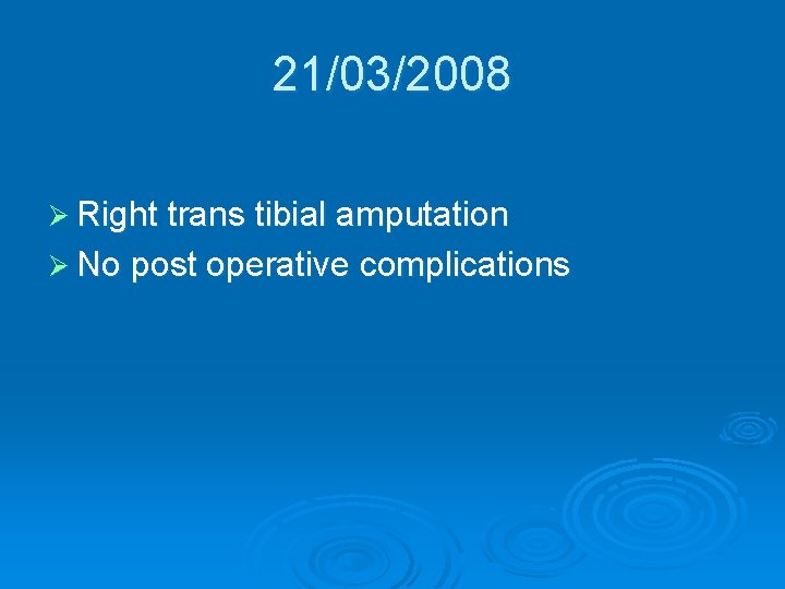21/03/2008 Ø Right trans tibial amputation Ø No post operative complications 21/03/2008 Ø Right trans tibial amputation Ø No post operative complications