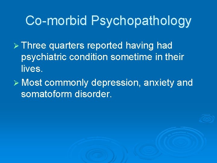 Co-morbid Psychopathology Ø Three quarters reported having had psychiatric condition sometime in their lives. Co-morbid Psychopathology Ø Three quarters reported having had psychiatric condition sometime in their lives.