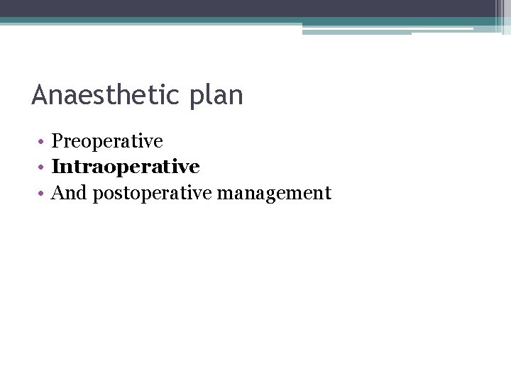 Anaesthetic plan • Preoperative • Intraoperative • And postoperative management 