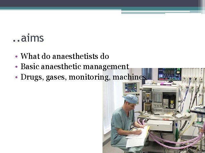 . . aims • What do anaesthetists do • Basic anaesthetic management • Drugs,