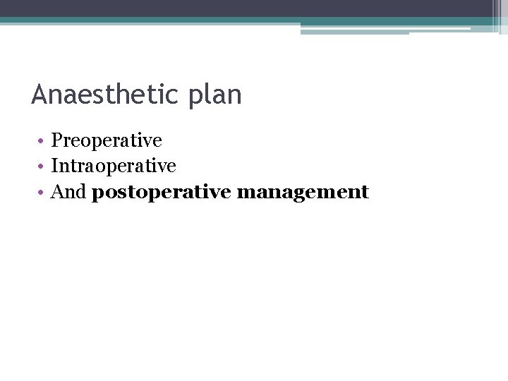 Anaesthetic plan • Preoperative • Intraoperative • And postoperative management 