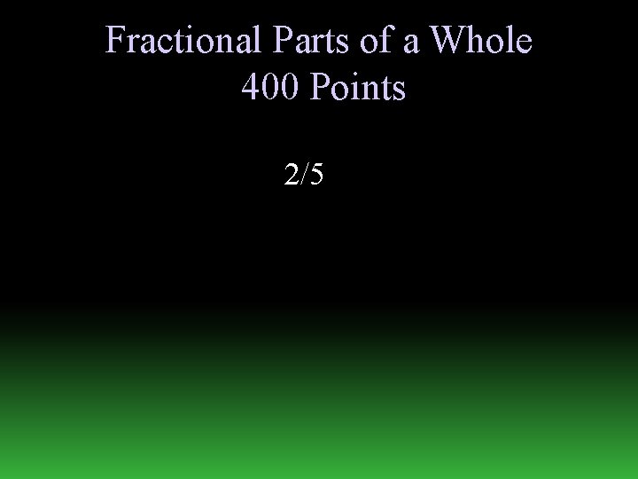Fractional Parts of a Whole 400 Points 2/5 
