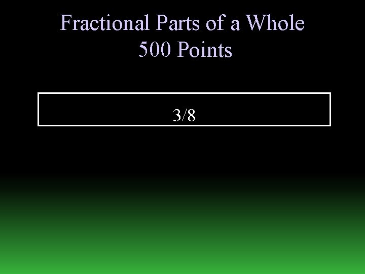Fractional Parts of a Whole 500 Points 3/8 