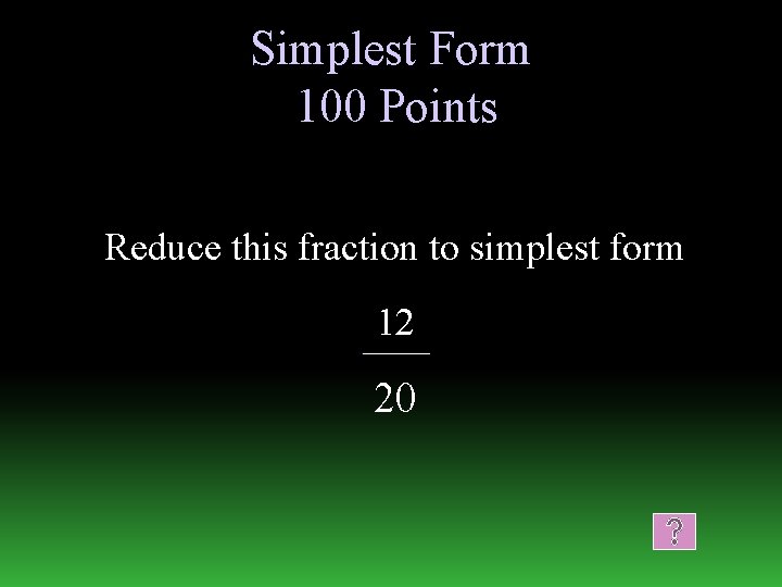 Simplest Form 100 Points Reduce this fraction to simplest form 12 20 