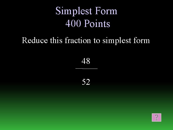 Simplest Form 400 Points Reduce this fraction to simplest form 48 52 