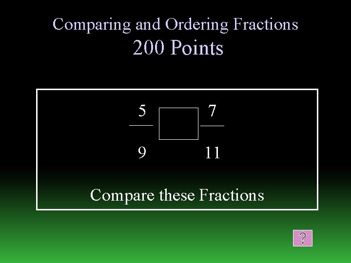 Comparing and Ordering Fractions 200 Points 5 7 9 11 Compare these Fractions 