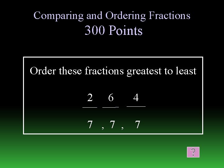 Comparing and Ordering Fractions 300 Points Order these fractions greatest to least 2 6