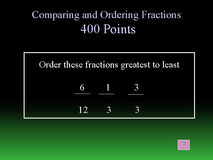 Comparing and Ordering Fractions 400 Points Order these fractions greatest to least 6 1
