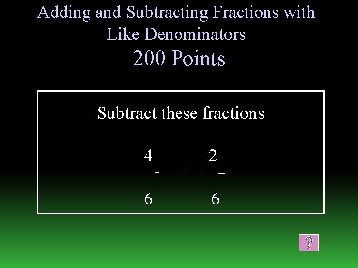 Adding and Subtracting Fractions with Like Denominators 200 Points Subtract these fractions 4 2