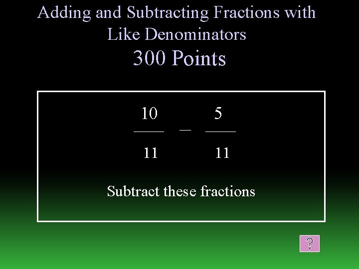 Adding and Subtracting Fractions with Like Denominators 300 Points 10 5 11 11 Subtract