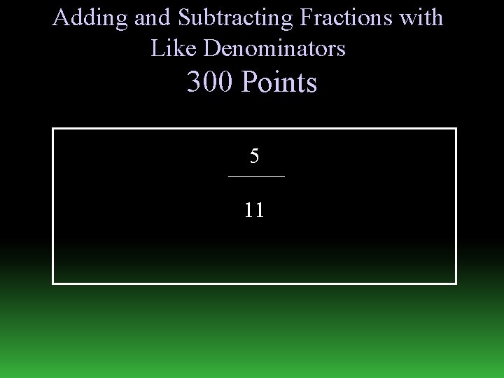 Adding and Subtracting Fractions with Like Denominators 300 Points 5 11 