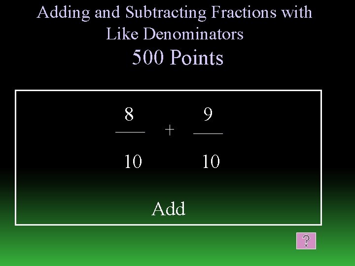 Adding and Subtracting Fractions with Like Denominators 500 Points 8 9 10 10 Add